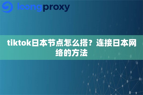 tiktok日本节点怎么搭？连接日本网络的方法