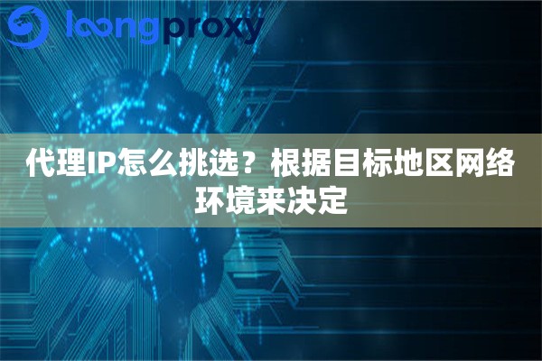 代理IP怎么挑选?根据目标地区网络环境来决定 代理IP怎么挑选?根据目标地区网络环境来决定