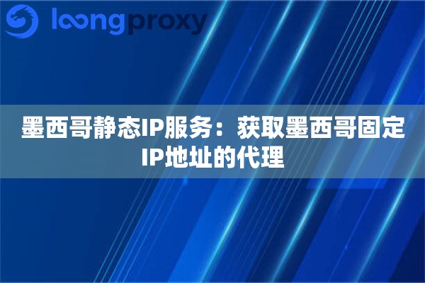 墨西哥静态IP服务：获取墨西哥固定IP地址的代理