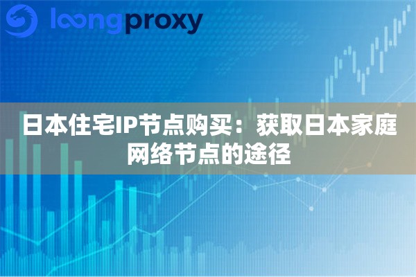 日本住宅IP节点购买：获取日本家庭网络节点的途径
