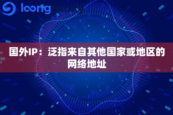 国外IP:泛指来自其他国家或地区的网络地址 国外IP:泛指来自其他国家或地区的网络地址