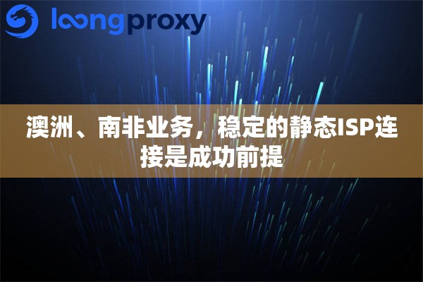 澳洲、南非业务，稳定的静态ISP连接是成功前提