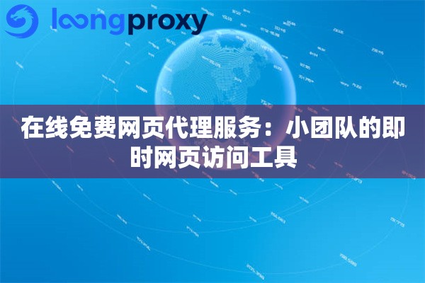 在线免费网页代理服务:小团队的即时网页访问工具 在线免费网页代理服务:小团队的即时网页访问工具