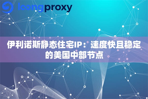 伊利诺斯静态住宅IP：速度快且稳定的美国中部节点