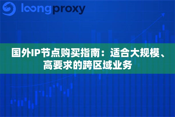 国外IP节点购买指南:适合大规模、高要求的跨区域业务 国外IP节点购买指南:适合大规模、高要求的跨区域业务