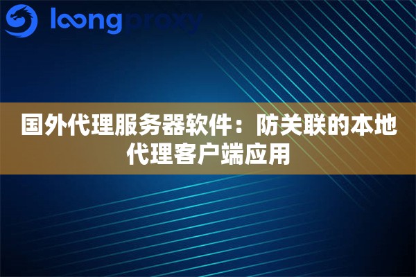 国外代理服务器软件:防关联的本地代理客户端应用 国外代理服务器软件:防关联的本地代理客户端应用