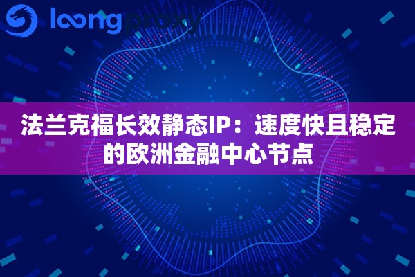 法兰克福长效静态IP:速度快且稳定的欧洲金融中心节点 法兰克福长效静态IP:速度快且稳定的欧洲金融中心节点