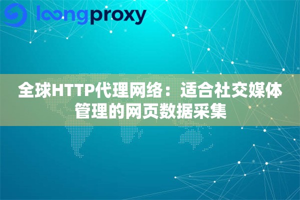 全球HTTP代理网络:适合社交媒体管理的网页数据采集 全球HTTP代理网络:适合社交媒体管理的网页数据采集