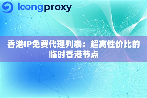 香港IP免费代理列表:超高性价比的临时香港节点 香港IP免费代理列表:超高性价比的临时香港节点