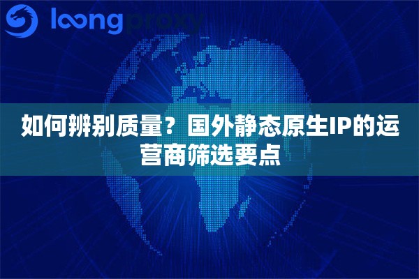 如何辨别质量？国外静态原生IP的运营商筛选要点