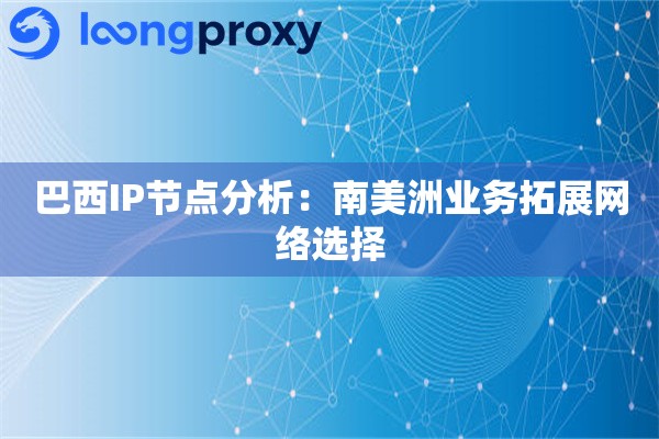 巴西IP节点分析:南美洲业务拓展网络选择 巴西IP节点分析:南美洲业务拓展网络选择