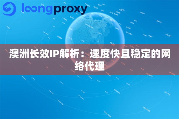 澳洲长效IP解析：速度快且稳定的网络代理