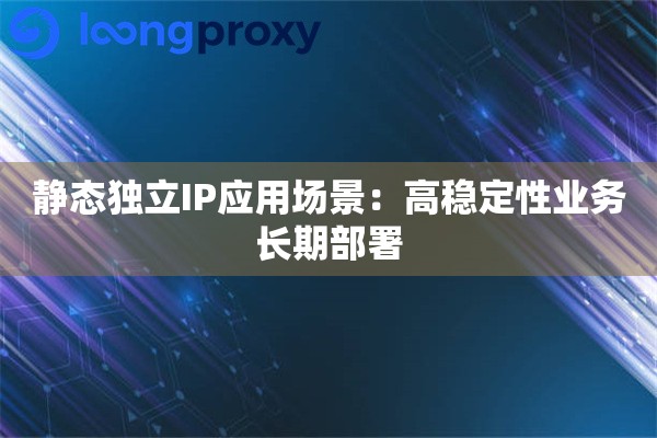 静态独立IP应用场景：高稳定性业务长期部署