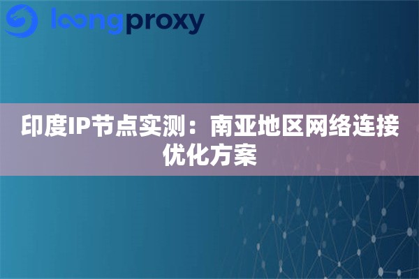 印度IP节点实测：南亚地区网络连接优化方案