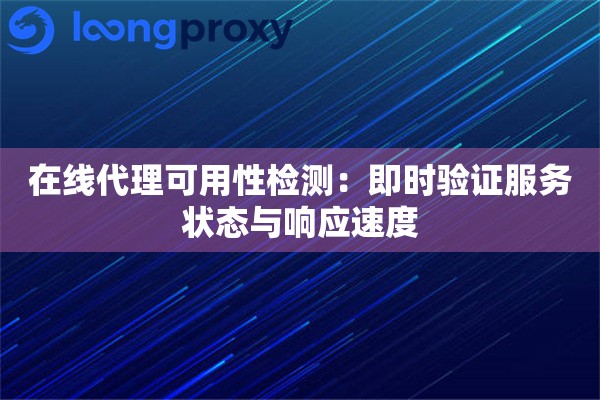 在线代理可用性检测：即时验证服务状态与响应速度
