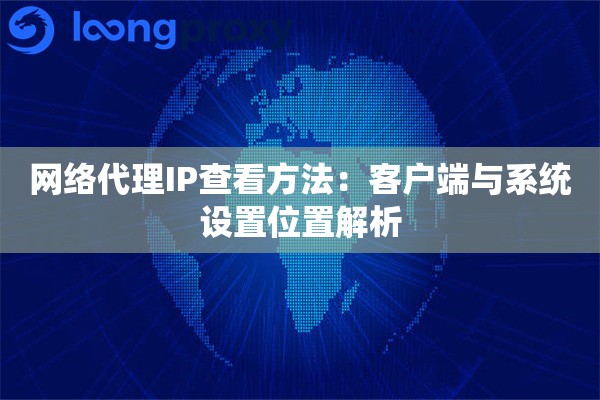 网络代理IP查看方法：客户端与系统设置位置解析