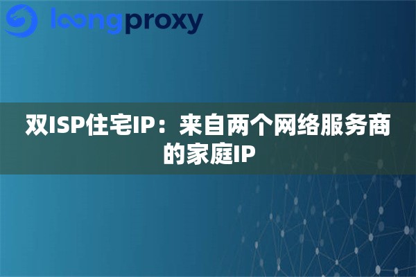 双ISP住宅IP：来自两个网络服务商的家庭IP