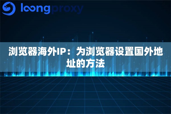 浏览器海外IP：为浏览器设置国外地址的方法