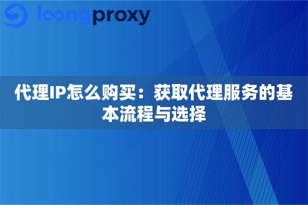 代理IP怎么购买：获取代理服务的基本流程与选择