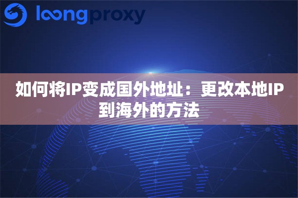 如何将IP变成国外地址：更改本地IP到海外的方法