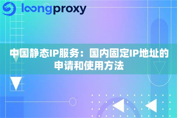 中国静态IP服务：国内固定IP地址的申请和使用方法