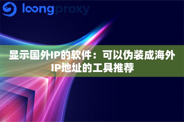 显示国外IP的软件:可以伪装成海外IP地址的工具推荐 显示国外IP的软件:可以伪装成海外IP地址的工具推荐