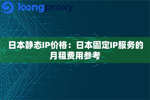日本静态IP价格:日本固定IP服务的月租费用参考 日本静态IP价格:日本固定IP服务的月租费用参考