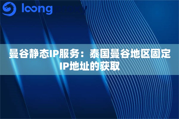 曼谷静态IP服务：泰国曼谷地区固定IP地址的获取