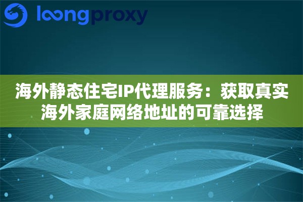 海外静态住宅IP代理服务:获取真实海外家庭网络地址的可靠选择 海外静态住宅IP代理服务:获取真实海外家庭网络地址的可靠选择