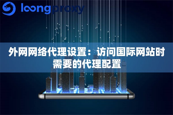 外网网络代理设置：访问国际网站时需要的代理配置