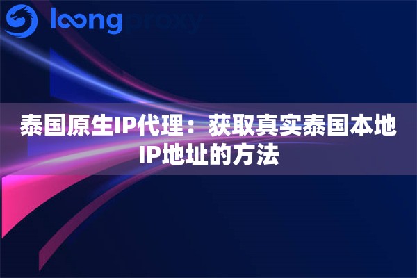 泰国原生IP代理:获取真实泰国本地IP地址的方法 泰国原生IP代理:获取真实泰国本地IP地址的方法