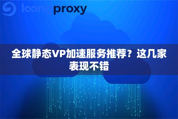 全球静态VP加速服务推荐？这几家表现不错