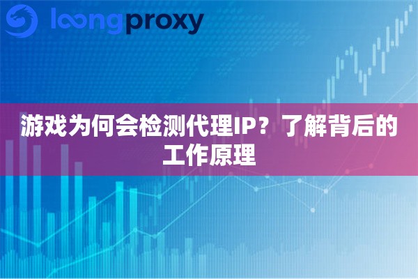 游戏为何会检测代理IP？了解背后的工作原理