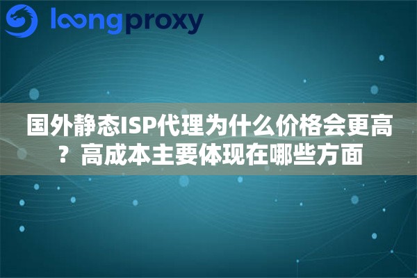 国外静态ISP代理为什么价格会更高？高成本主要体现在哪些方面