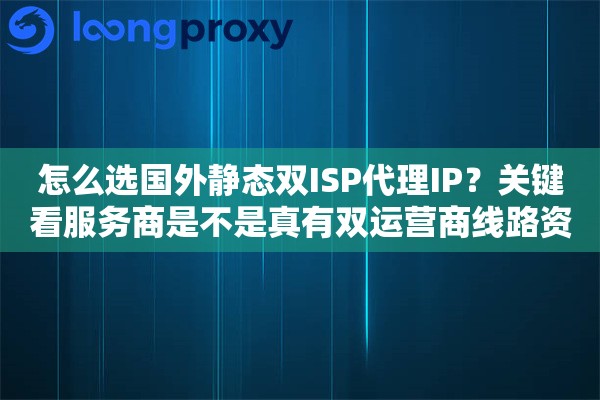 怎么选国外静态双ISP代理IP？关键看服务商是不是真有双运营商线路资源