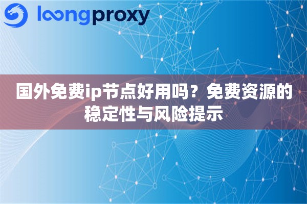 国外免费ip节点好用吗？免费资源的稳定性与风险提示