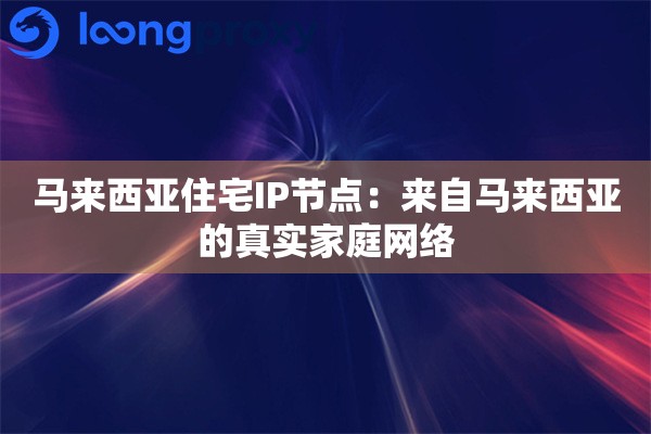 马来西亚住宅IP节点：来自马来西亚的真实家庭网络