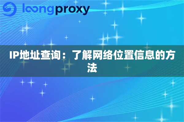 IP地址查询：了解网络位置信息的方法