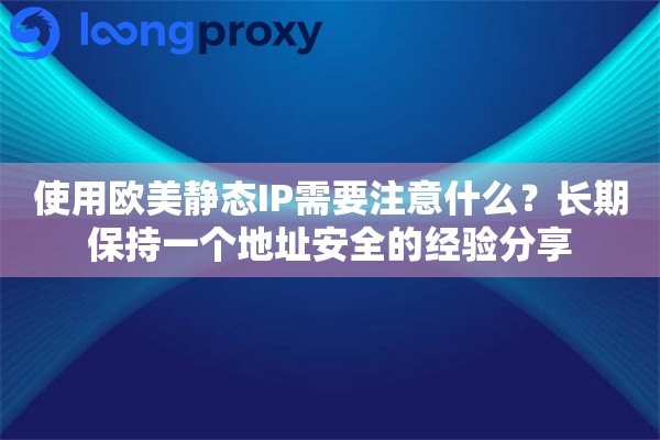 使用欧美静态IP需要注意什么？长期保持一个地址安全的经验分享