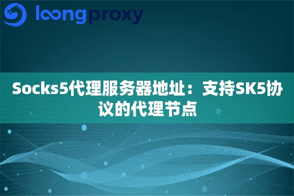 Socks5代理服务器地址：支持SK5协议的代理节点