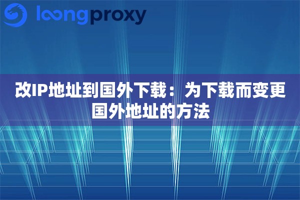 改IP地址到国外下载：为下载而变更国外地址的方法