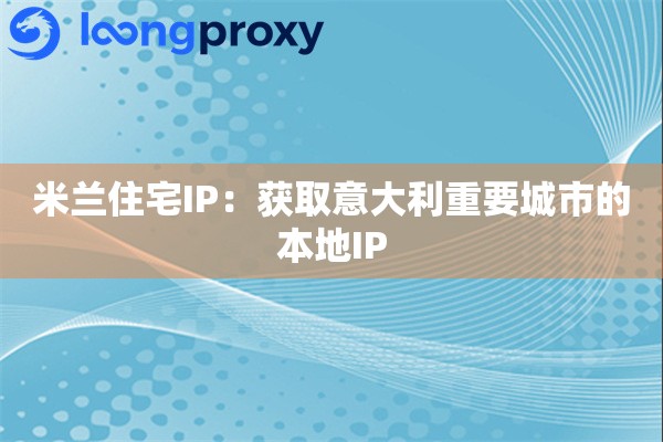 米兰住宅IP:获取意大利重要城市的本地IP 米兰住宅IP:获取意大利重要城市的本地IP