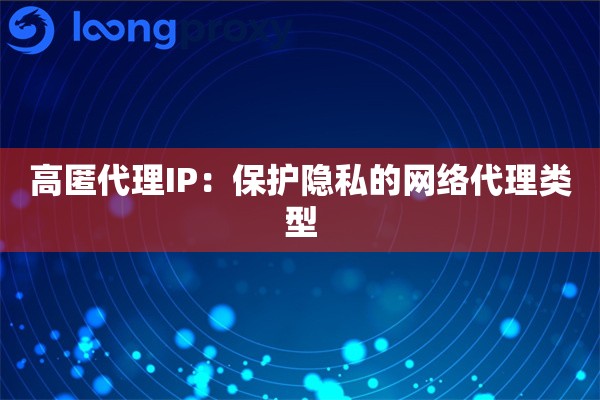 高匿代理IP：保护隐私的网络代理类型
