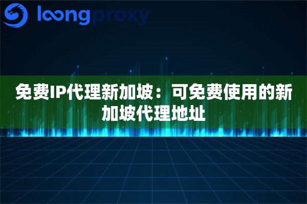 免费IP代理新加坡：可免费使用的新加坡代理地址
