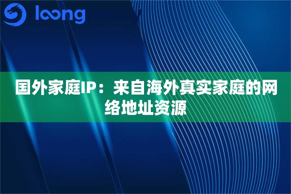国外家庭IP：来自海外真实家庭的网络地址资源