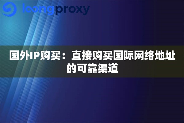 国外IP购买：直接购买国际网络地址的可靠渠道