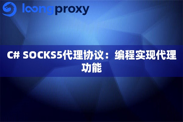 C# SOCKS5代理协议:编程实现代理功能 C# SOCKS5代理协议:编程实现代理功能