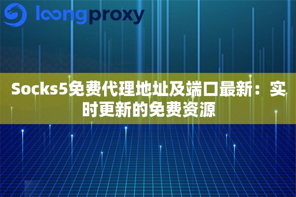 Socks5免费代理地址及端口最新：实时更新的免费资源