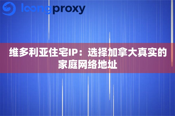 维多利亚住宅IP:选择加拿大真实的家庭网络地址 维多利亚住宅IP:选择加拿大真实的家庭网络地址