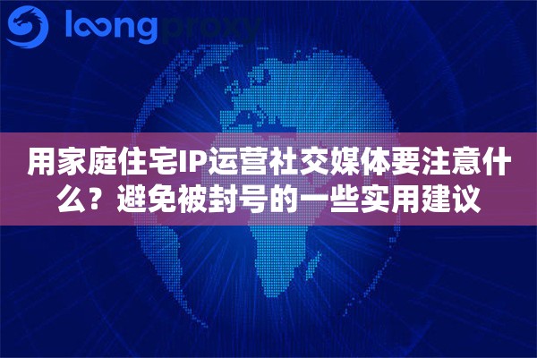 用家庭住宅IP运营社交媒体要注意什么?避免被封号的一些实用建议 用家庭住宅IP运营社交媒体要注意什么?避免被封号的一些实用建议
